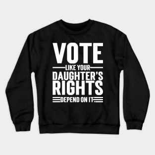 Vote Like Your Daughter’s Rights Depend On It Crewneck Sweatshirt